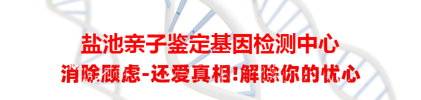 盐池亲子鉴定基因检测中心